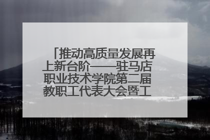 推动高质量发展再上新台阶——驻马店职业技术学院第二届教职工代表大会暨工会会员代表大会第四次会议成功召开